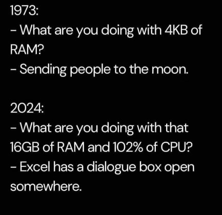 Remember when computers could send people to the moon with just 4KB of RAM? Now my 16GB machine is struggling because Excel has a dialogue box open somewhere.