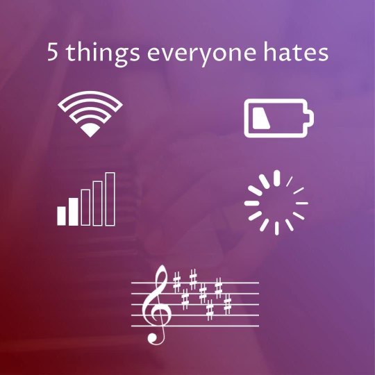 This list perfectly captures what drives us crazy: no wifi, low battery, bad signal, loading forever, and music with way too many sharps.