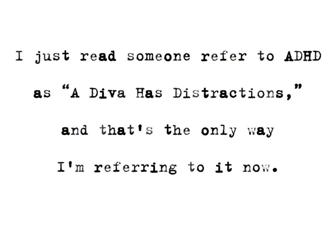 Finally an acronym for ADHD that makes sense: A Diva Has Distractions