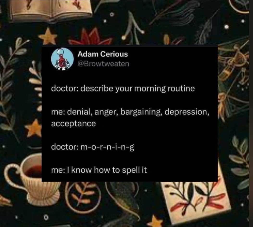 When your doctor asks about your morning routine and you describe the stages of grief instead of your actual routine