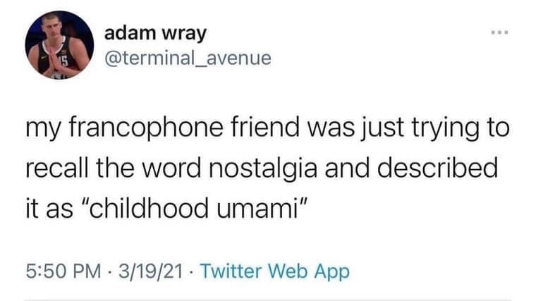 When your francophone friend describes nostalgia as 'childhood umami,' which is honestly kinda perfect