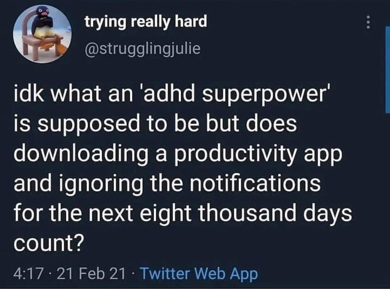 When you download a productivity app and then ignore all its notifications for basically forever.