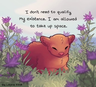 This little guy just stating facts: you're allowed to exist and take up space.