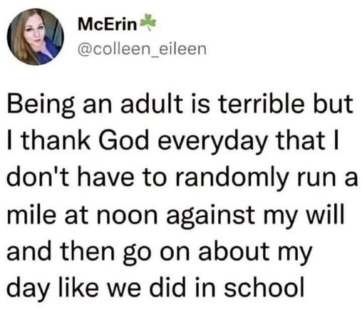 Glad I don't have to do mandatory mile runs in the middle of the day anymore now that I'm an adult.