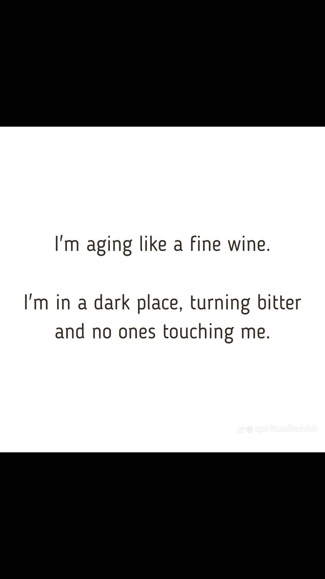 Thought I was aging like fine wine but turns out I'm just aging like milk in a dark place