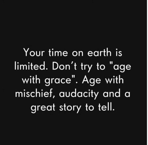 Instead of aging with class, let's all age with chaos and a killer story.