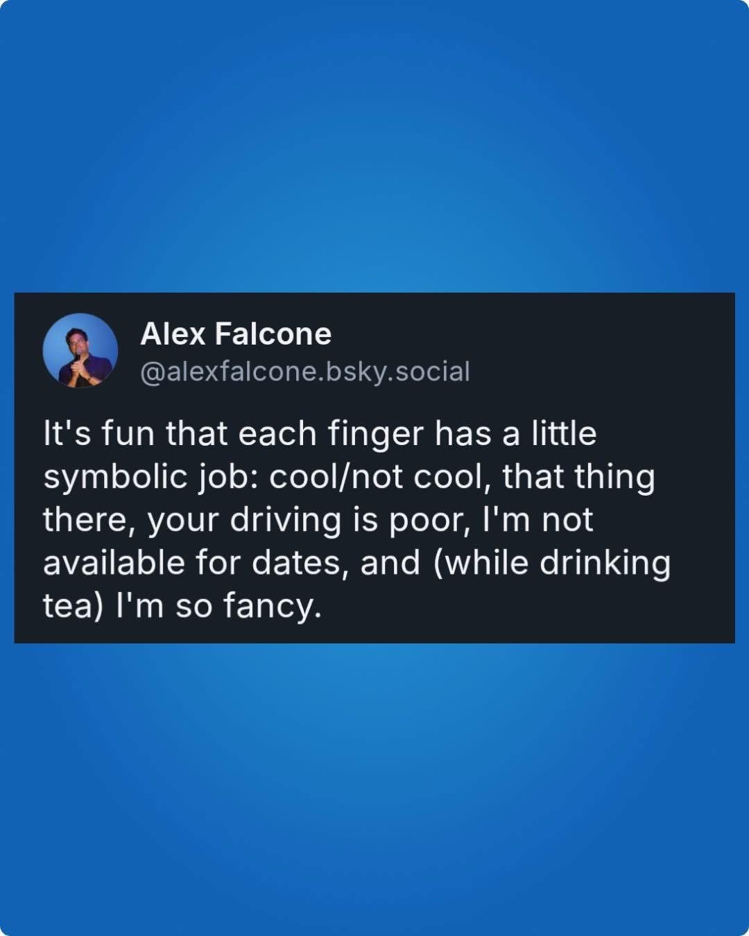 When you realize each finger has a different purpose, and only one of them is being fancy while drinking tea.