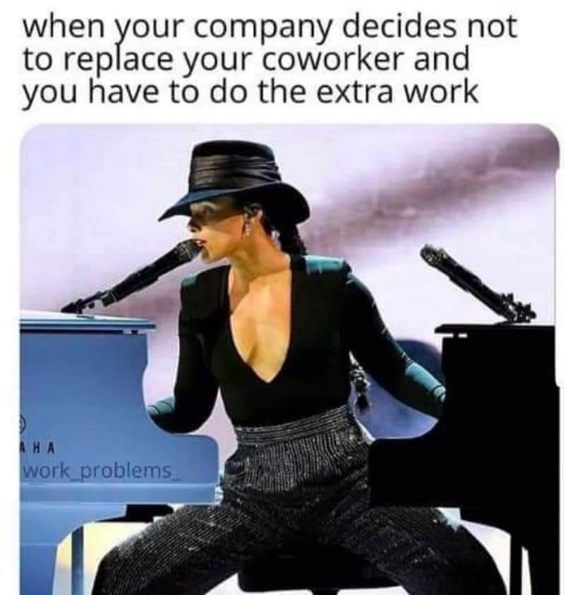 When your company makes you do twice the work since they won't hire anyone else.