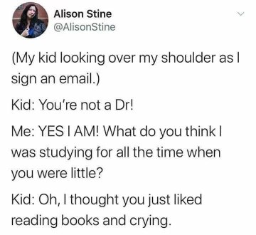 My kid really said 'oh yeah I thought you just liked reading books and crying' when I told them I'm a doctor