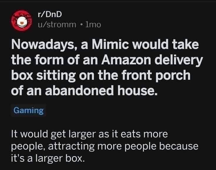 Lmao imagine a mimic being an amazon box that gets bigger the more people it eats