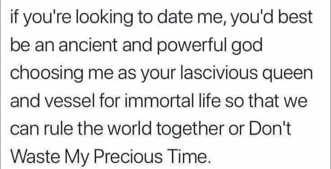 Me setting extremely high standards for anyone who wants to date me.