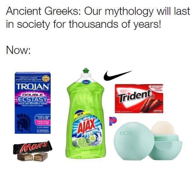 Ancient Greeks thought their mythology would last forever and now look what we have: Trojan condoms, Ajax, Nike, Trident gum, Mars bars, and EOS lip balm.