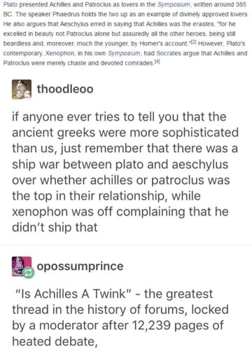 Ancient Greeks debating whether Achilles and Patroclus were together or just roommates, and then someone started a whole forum war asking if Achilles was a twink. Peak sophistication.