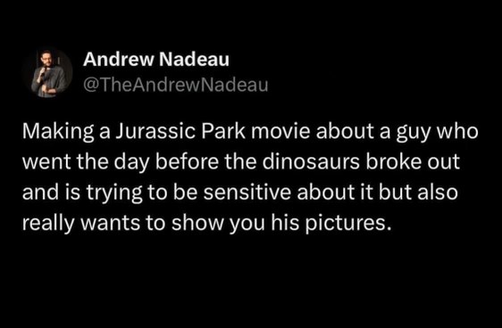 Imagine a Jurassic Park movie where the main character is trying to be sensitive about literally everything, but also really wants to show you his vacation photos.