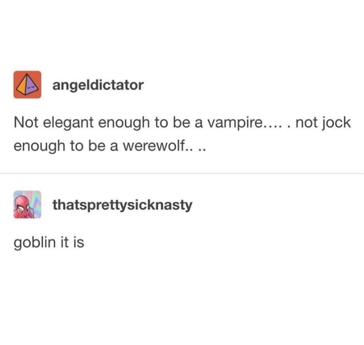 When you're not cool enough for vampire or werewolf vibes, so you just settle for goblin.