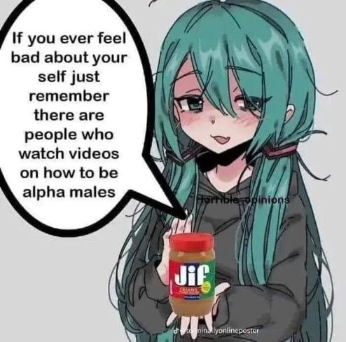 Big oof for anyone who needs to watch videos on how to be an alpha male while someone else is just chilling with peanut butter.