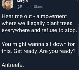 This guy is proposing a movement to illegally plant trees everywhere and calls it 'Antreefa'. I can't stop laughing.