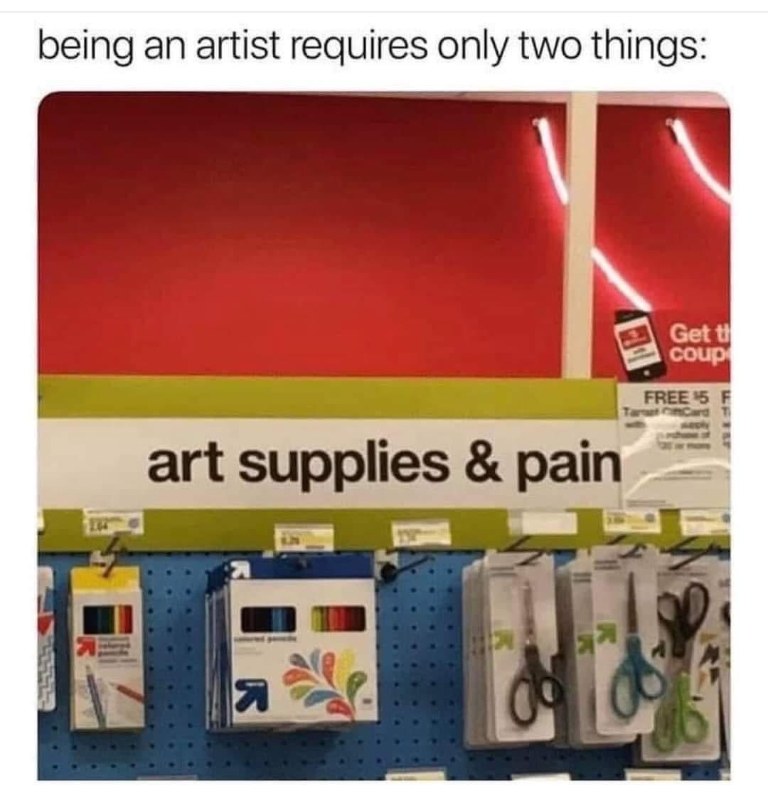 So true, being an artist is basically just art supplies and suffering.