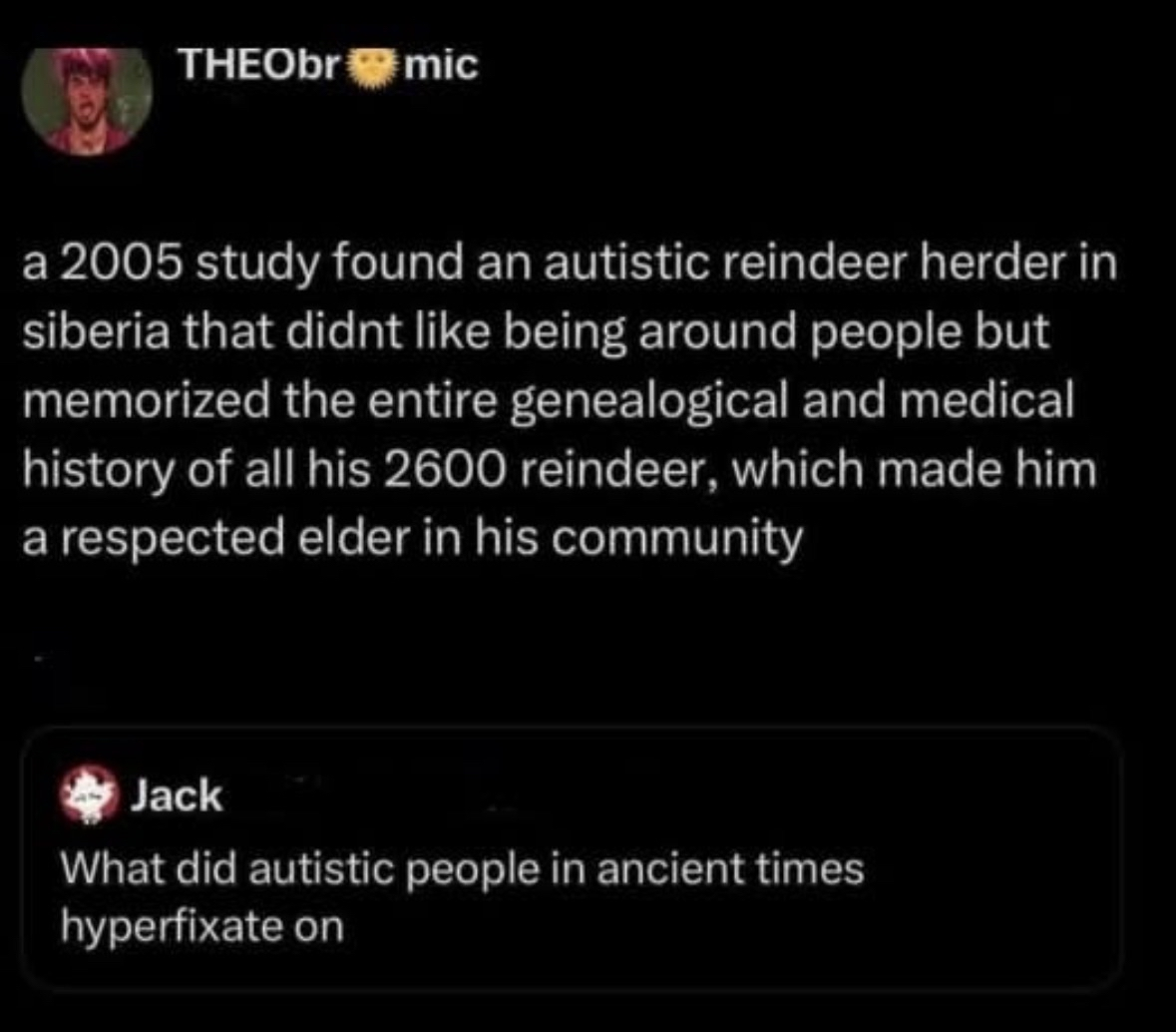 Me trying to find out what autistic people hyperfixated on in ancient times after reading about this reindeer herder.