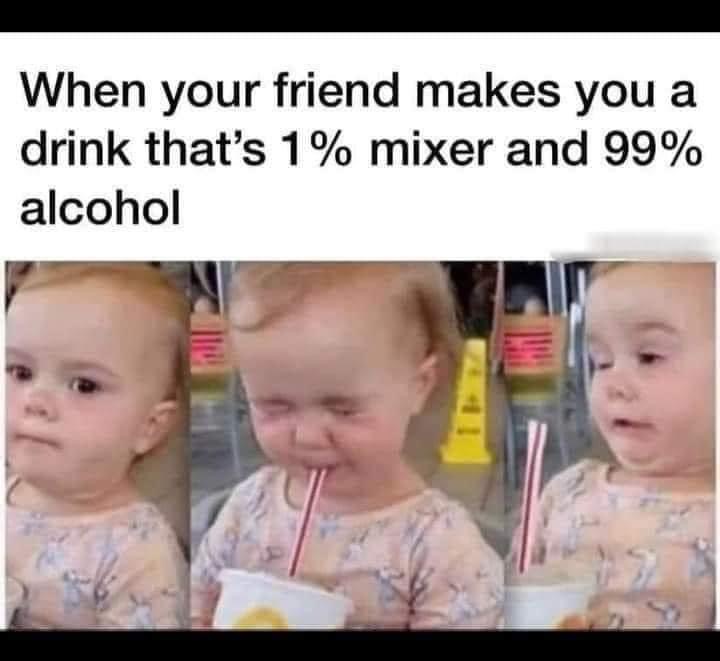 My face when my friend insists they made the drink 'extra strong'