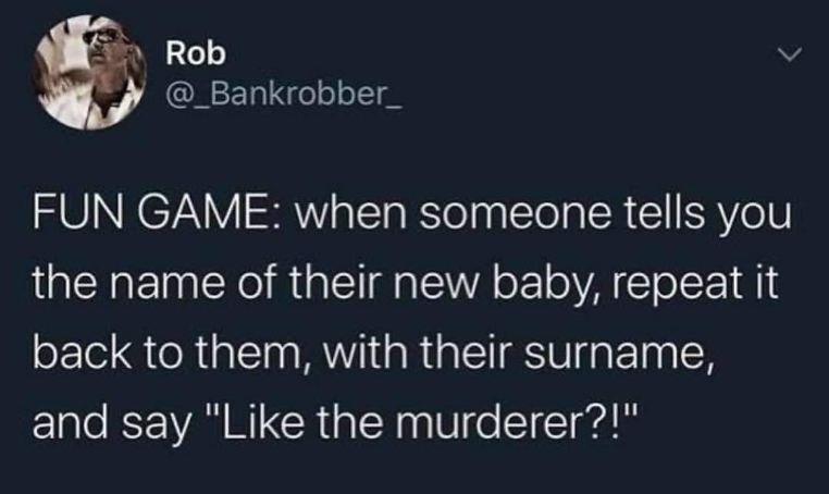 Playing a game where you ask if the baby name sounds like a murderer's name
