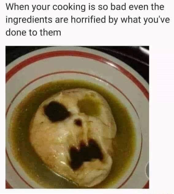 My cooking looks like it's about to haunt my dreams