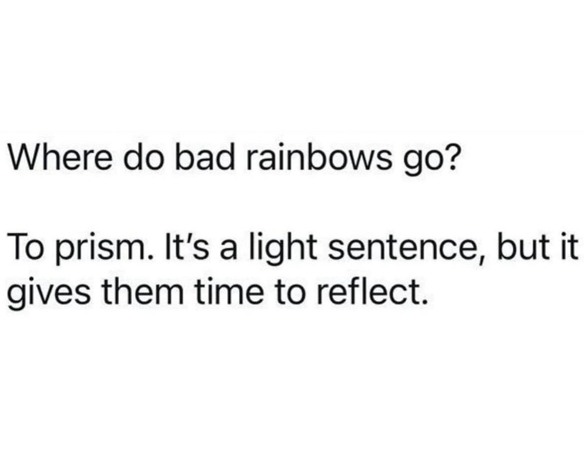 A pun about rainbows going to prism to reflect after a light sentence