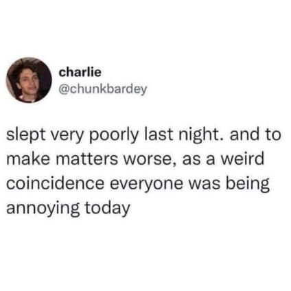 When you barely slept and somehow everyone decides to be annoying the next day