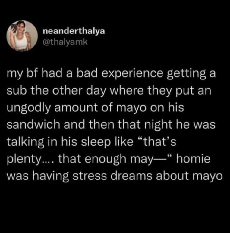 My bf had a bad sub experience with too much mayo and now he's stress dreaming about it