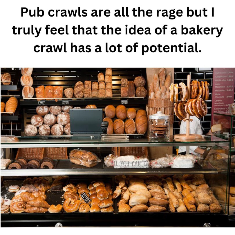 Honestly, a bakery crawl sounds way better than a pub crawl.
