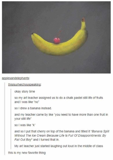 When you get assigned still life but only draw one fruit and then add a cherry for a title that reads 'Banana Split Without The Ice Cream Because Life Is Full Of Disappointments'