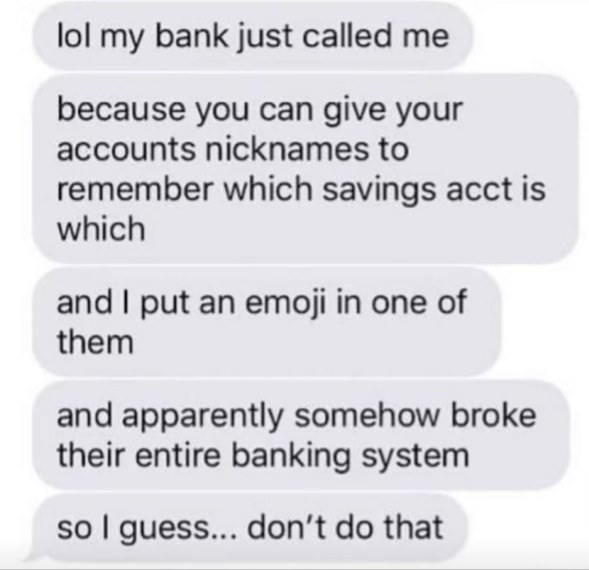My bank called bc I put an emoji in a savings account nickname and apparently crashed their whole system??