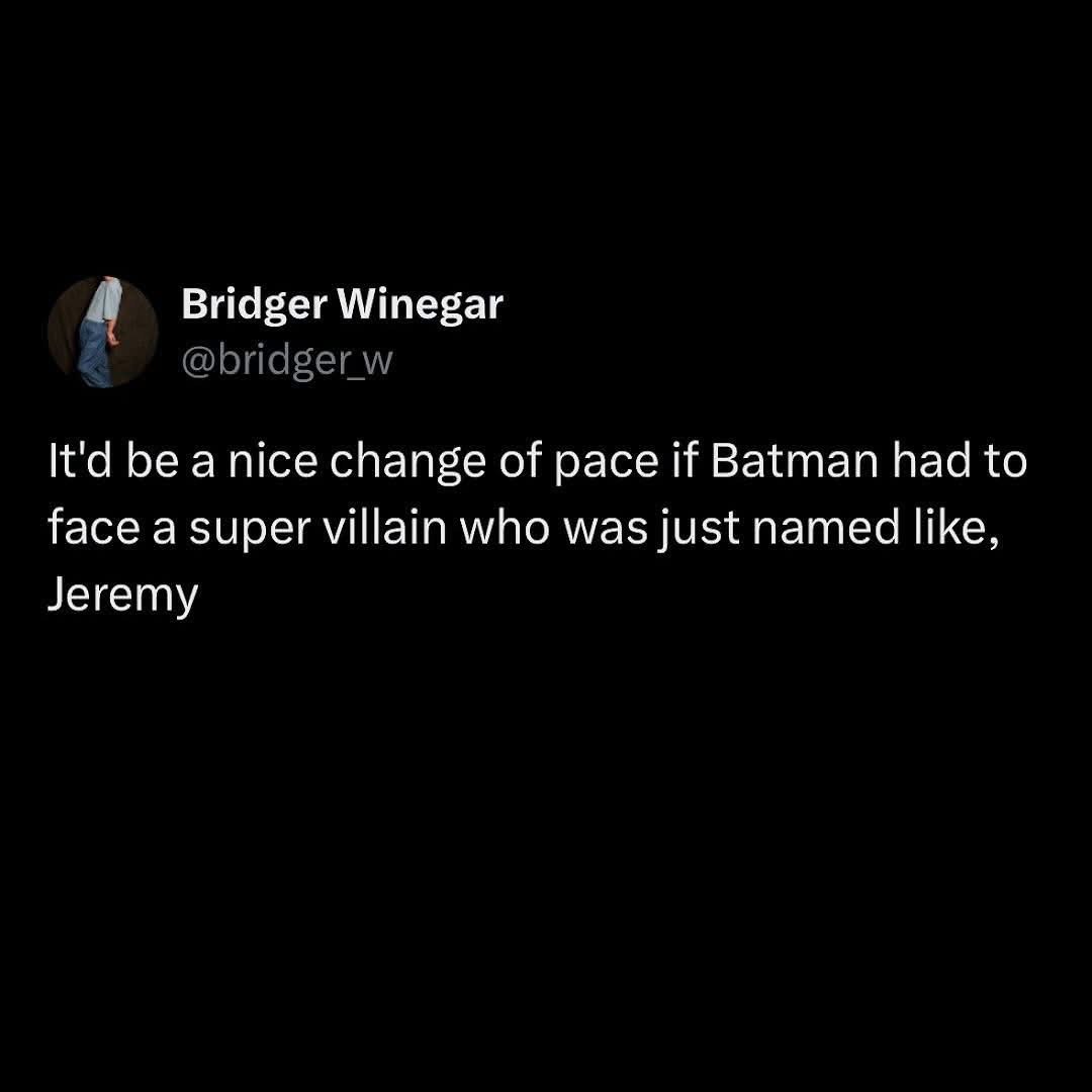 Imagine Batman fighting a villain named Jeremy. That'd be a whole different kind of battle.