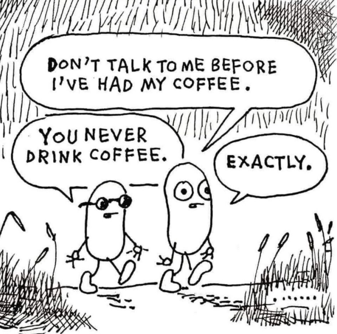 When you say you need coffee before talking but you actually never drink coffee lol