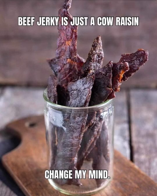 Beef jerky is literally just a cow raisin. Change my mind.