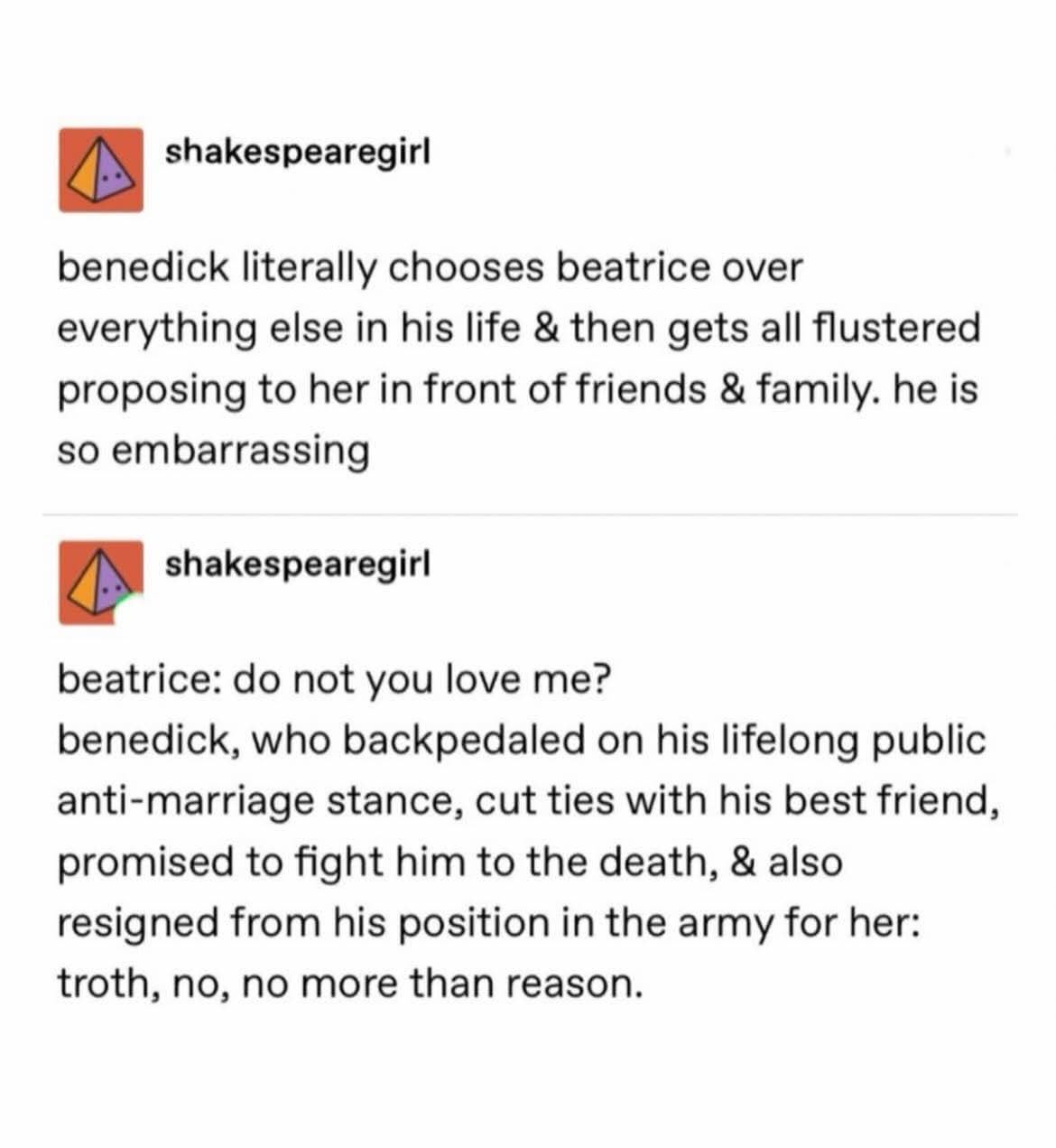 Benedick going from 'never getting married' to proposing and then acting embarrassed. So relatable.