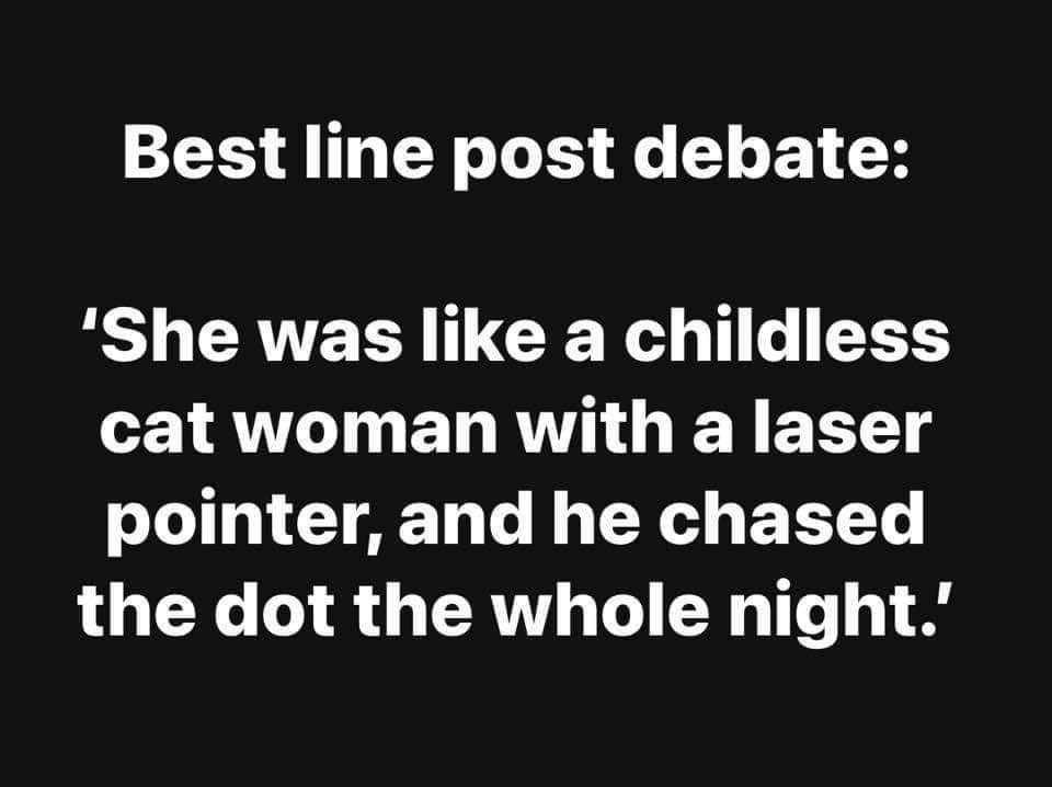 This is the best line I've heard all night, comparing someone to a cat lady with a laser pointer. LOL.