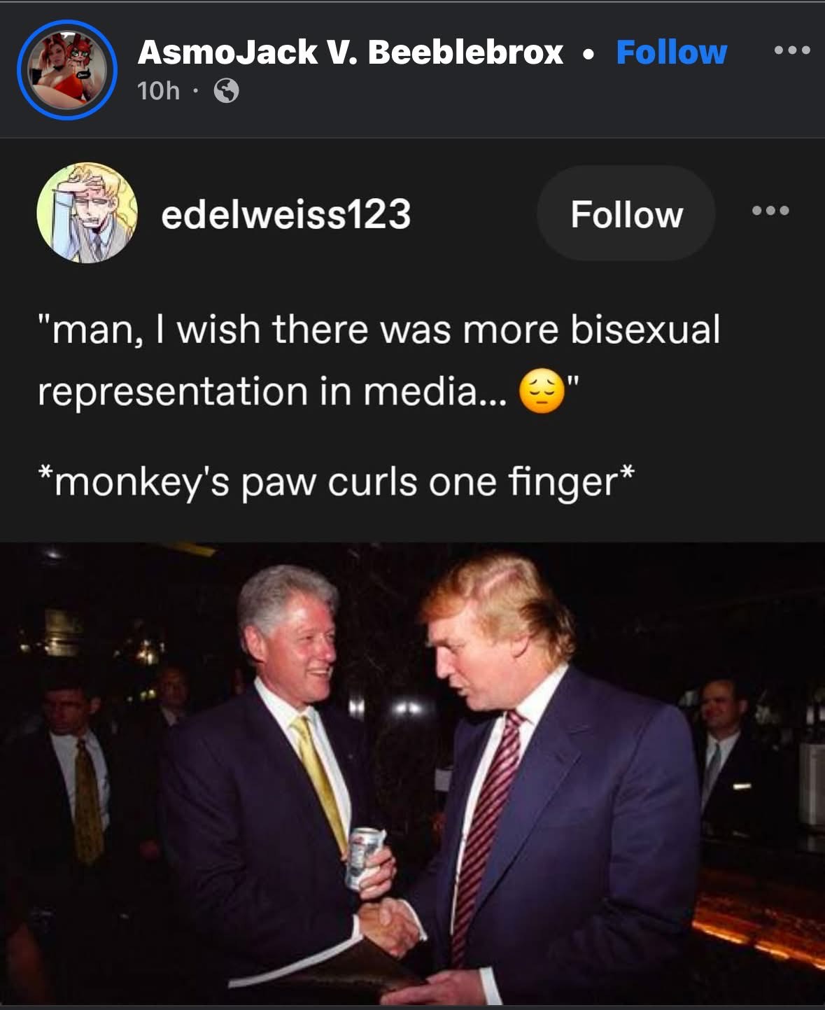 When you wish for more bisexual representation and the monkey's paw grants you Bill Clinton and Donald Trump shaking hands