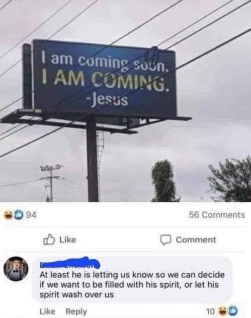 When Jesus puts up a billboard saying 'I AM COMING' and someone comments about choosing whether to be filled with his spirit. lol.
