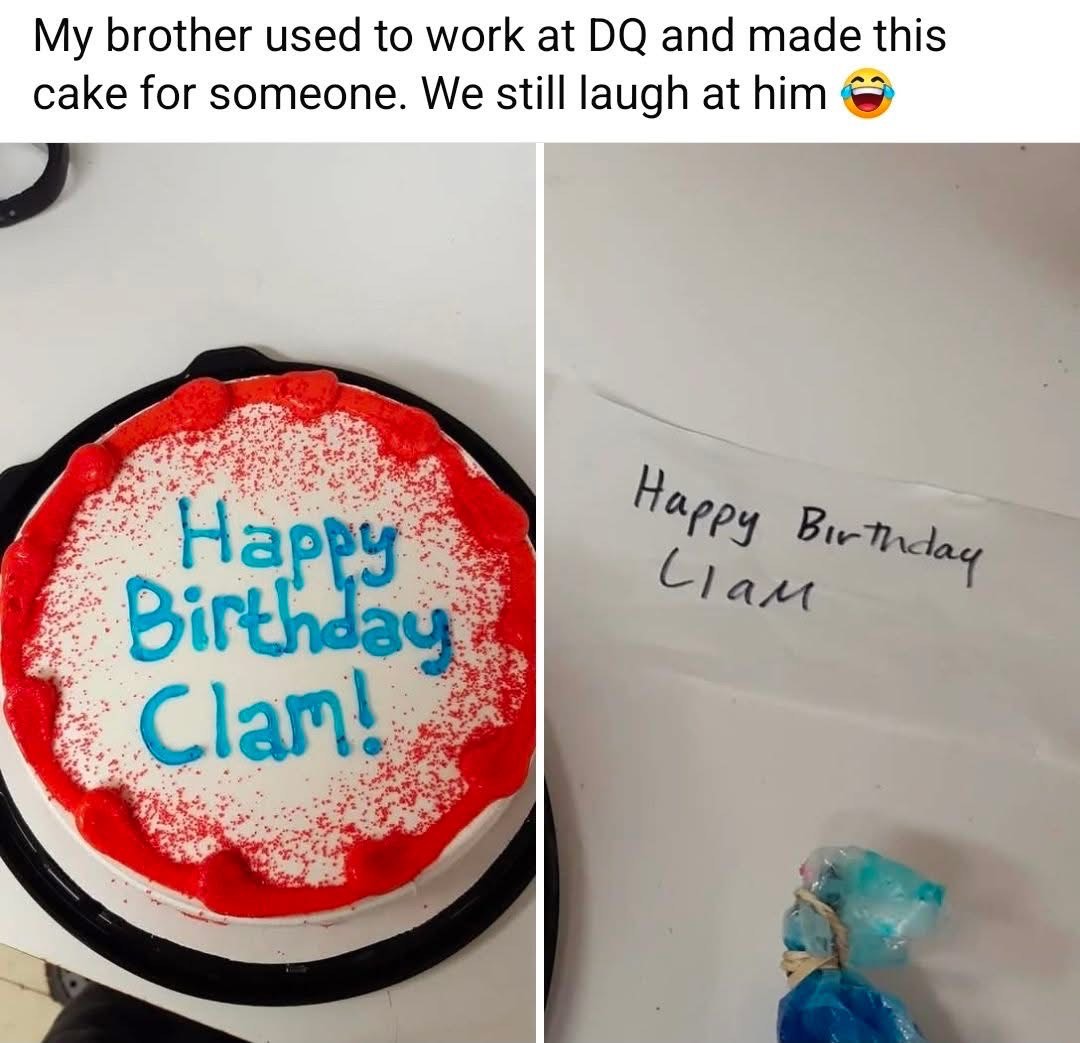 My brother made a cake that says 'Happy Birthday Clam!' and the note says 'Happy Birthday Liam'. Someone's getting roasted.
