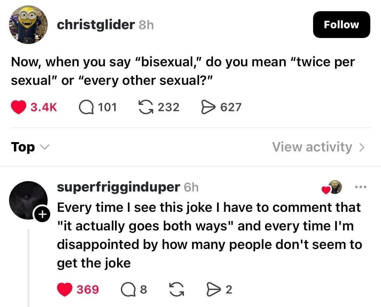 Someone asked if bisexual means twice per sexual or every other sexual, and this person commented that it goes both ways but people still don't get it lol