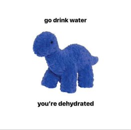 This little dino is telling me to stop being lazy and go drink some water bc I'm dehydrated