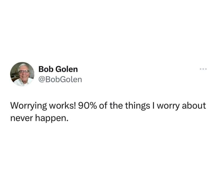 This tweet is like, if you worry enough, the things you're stressing about might actually never happen. lol