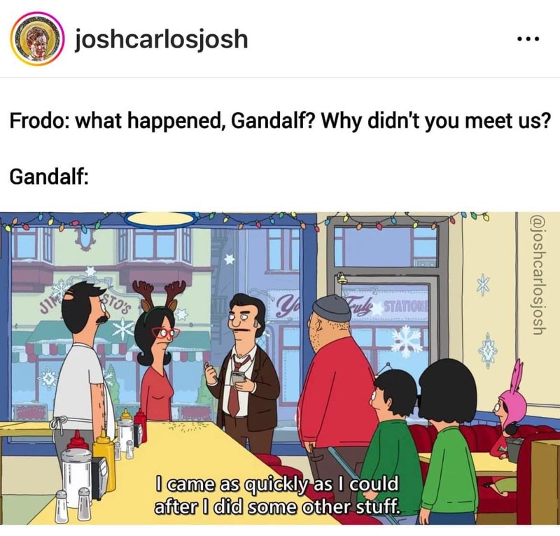 Gandalf showing up late because he had "other stuff" to do, same vibe as Bob Belcher