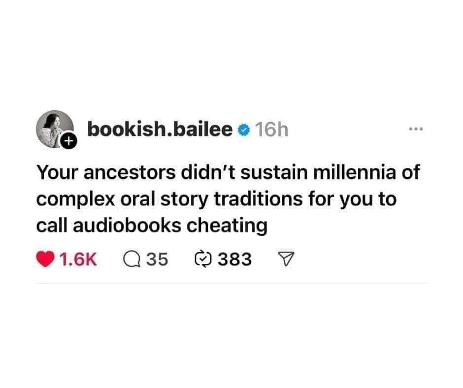 Someone telling you audiobooks are cheating is wild, my ancestors told stories for millennia!
