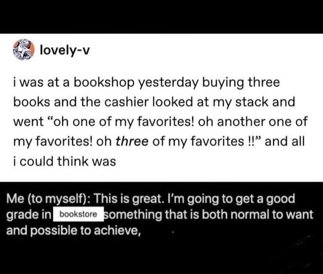 Me realizing my deep love for books might be a little excessive, but also, they're all my favorites!