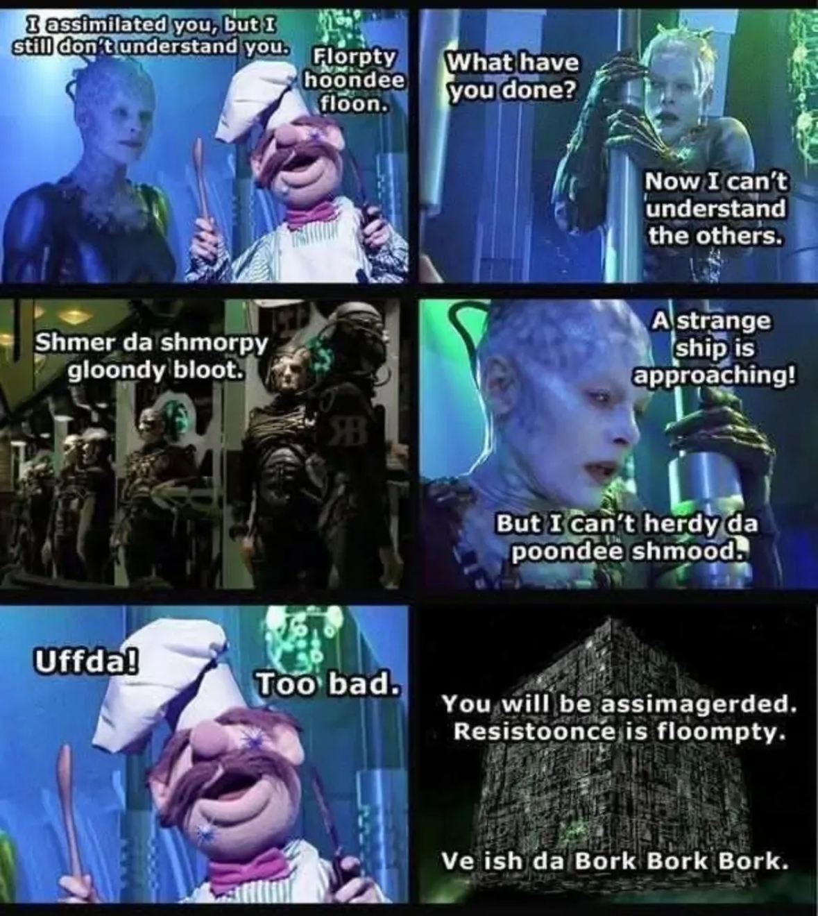 The Borg trying to speak fluent Swedish Chef is my entire personality now