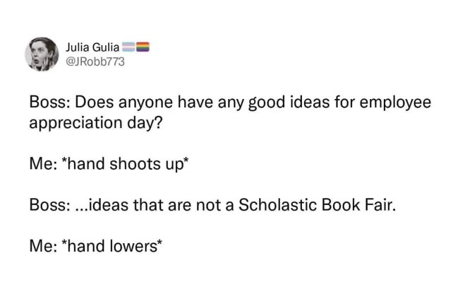 When you're excited to contribute ideas for employee appreciation day but your boss says NO Scholastic Book Fair