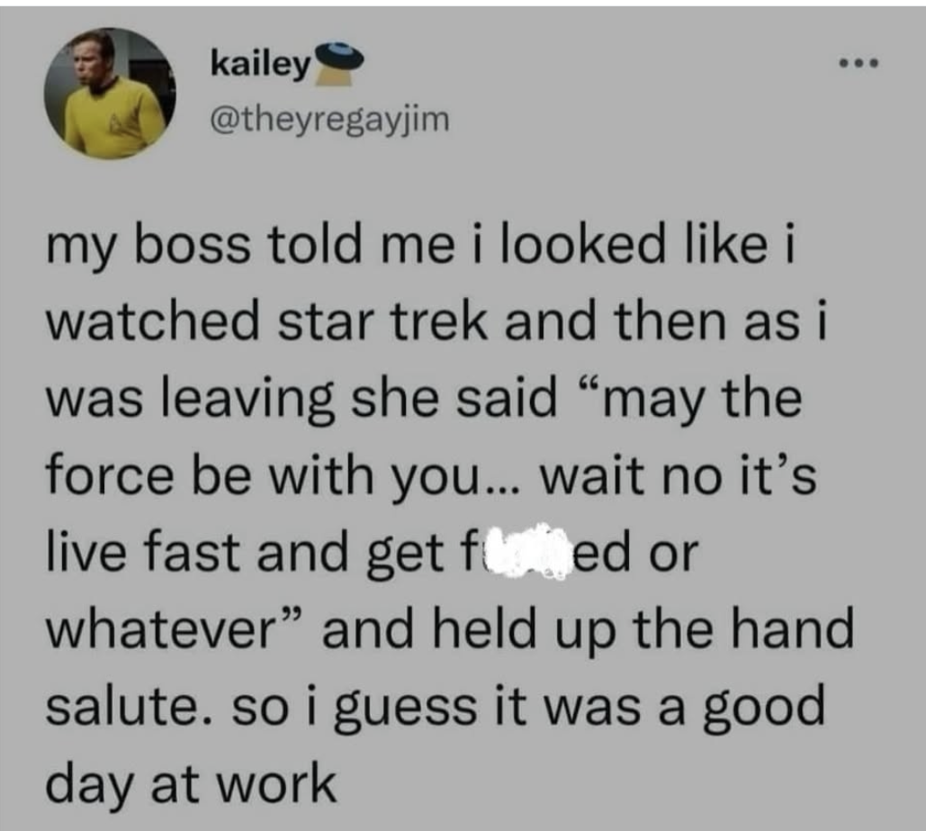 My boss mixed up Star Trek and Star Wars quotes and gave me the Vulcan salute. Close enough for a good day at work I guess.