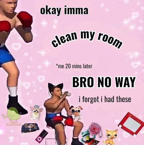 Me wanting to clean my room vs. me getting distracted by all my old toys 20 minutes later
